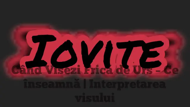 Când Visezi Frică de Urs – Ce înseamnă | Interpretarea visului