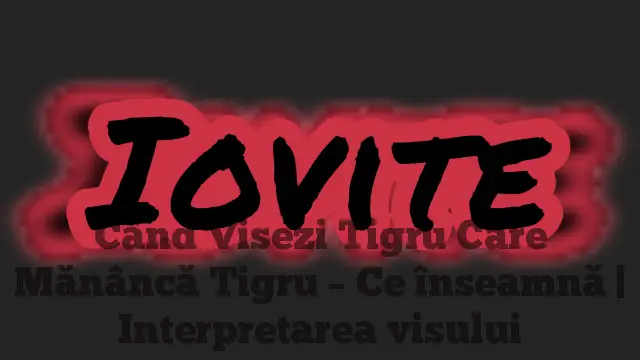 Când Visezi Tigru Care Mănâncă Tigru – Ce înseamnă | Interpretarea visului