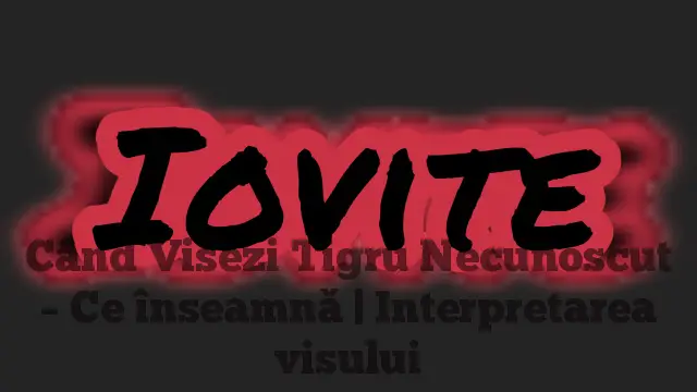 Când Visezi Tigru Necunoscut – Ce înseamnă | Interpretarea visului