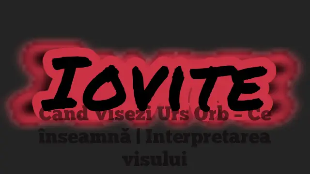 Când Visezi Urs Orb – Ce înseamnă | Interpretarea visului