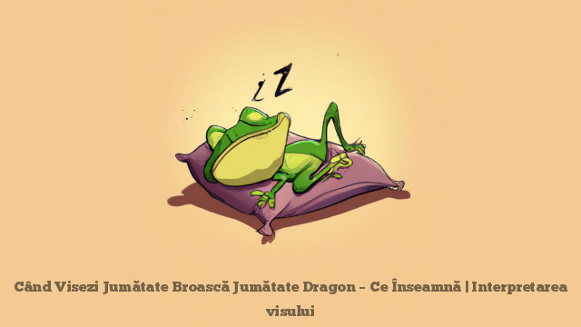 Când Visezi Jumătate Broască Jumătate Dragon – Ce Înseamnă | Interpretarea visului